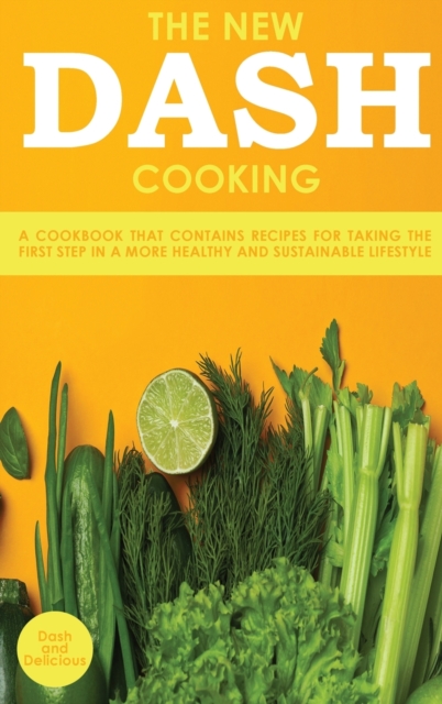 The New Dash Cooking : A Cookbook That Contains Recipes for Taking the First Step in a More Healthy and Sustainable Lifestyle, Hardback Book