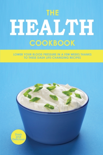 The Health Cookbook : Lower Your Blood Pressure in a Few Weeks Thanks to These DASH Life-Changing Recipes, Paperback / softback Book
