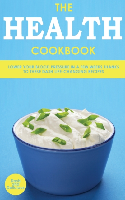 The Health Cookbook : Lower Your Blood Pressure in a Few Weeks Thanks to These DASH Life-Changing Recipes, Hardback Book