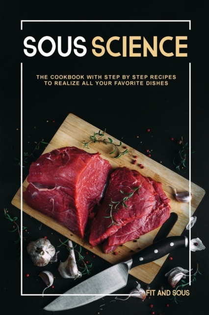 Sous Science : The Cookbook With Step by Step Recipes to Realize All Your Favorite Dishes, Paperback / softback Book