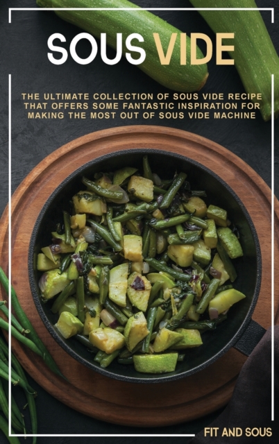 Sous Vide : The Ultimate Collection of Sous Vide Recipe That Offers Some Fantastic Inspiration for Making the Most Out of Sous Vide Machine, Hardback Book