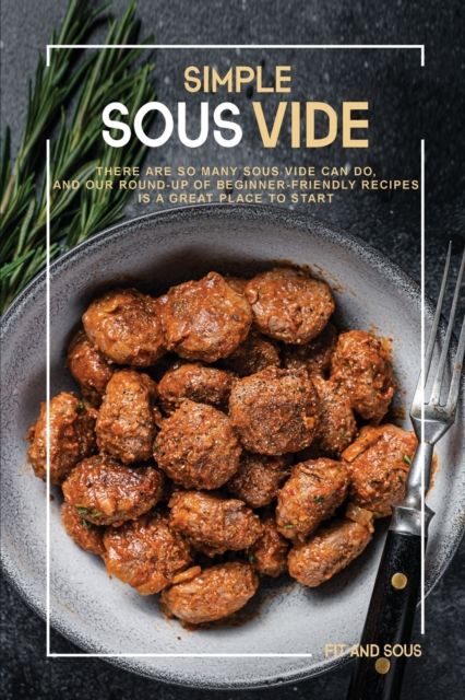 Simple Sous Vide : There Are so Many Sous Vide Can Do, and Our Round-up of Beginner-Friendly Recipes Is a Great Place to Start, Paperback / softback Book