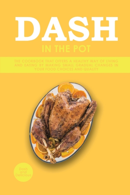Dash in the Pot : The Cookbook That Offers a Healthy Way of Living and Eating by Making Small Gradual Changes in Your Food Choices and Quality, Paperback / softback Book