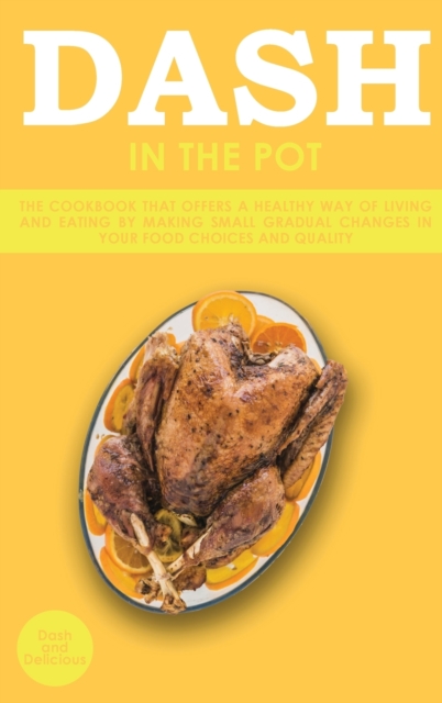 Dash in the Pot : The Cookbook That Offers a Healthy Way of Living and Eating by Making Small Gradual Changes in Your Food Choices and Quality, Hardback Book