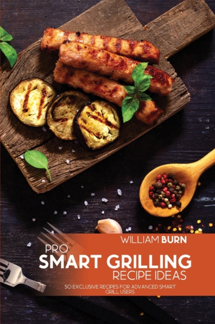 Pro Smart Grilling Recipe Ideas : 50 Exclusive Recipes for Advanced Smart Grill Users, Paperback / softback Book