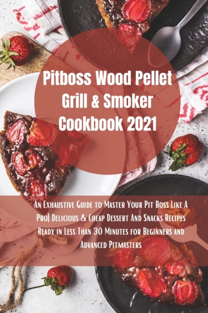 Pit Boss Wood Pellet Grill Cookbook 2021 : Super Tasty Delicious and Cheap Dessert and Snacks Recipes Ready in Less Than 30 Minutes for Beginners and Advanced Pitmasters, Paperback / softback Book