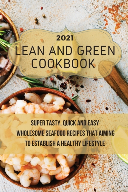 Lean And Green Cookbook 2021 : Super Tasty, Quick and Easy Wholesome Seafood Recipes That Aiming to Establish a Healthy Lifestyle, Paperback / softback Book