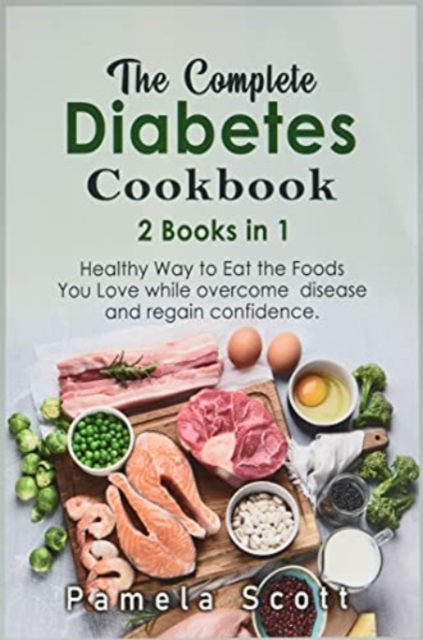 The Complete Diabetes Cookbook : 2 Books in 1: Healthy Way to Eat the Foods You Love while overcome disease and regain confidence, Paperback / softback Book