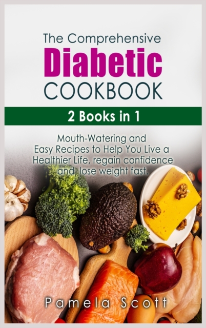 The Comprehensive Diabetic Cookbook : 2 Books in 1: Mouth-Watering and Easy Recipes to Help You Live a Healthier Life, regain confidence and lose weight fast, Hardback Book