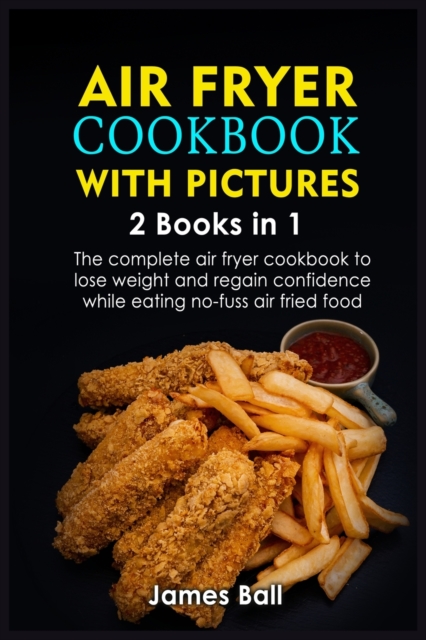 Air Fryer Cookbook with Pictures : 2 books in 1 The complete air fryer cookbook to lose weight and regain confidence while eating no-fuss air fried food, Paperback / softback Book