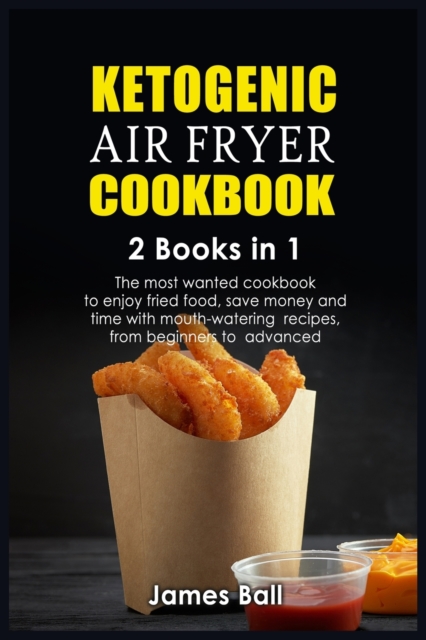 Ketogenic Air Fryer Cookbook : 2 books in 1: The most wanted cookbook to enjoy fried food, save money and time with mouth-watering recipes, from beginners to advanced, Paperback / softback Book