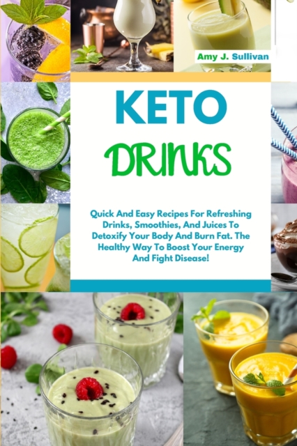 Keto Drinks : Quick And Easy Recipes For Refreshing Drinks, Smoothies And Juices To Detoxify Your Body And Burn Fat. The Healthy Way To Boost Your Energy And Fight Disease!, Paperback / softback Book