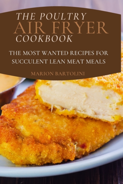 The Poultry Air Fryer Cookbook : The Most Wanted Recipes for Succulent Lean Meat Meals, Paperback / softback Book
