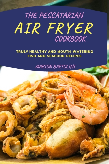 The Pescatarian Air Fryer Cookbook : Truly Healthy and Mouth-watering Fish and Seafood Recipes, Paperback / softback Book