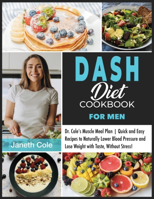 DASH Diet Cookbook For Men : Dr. Cole's Muscle Meal Plan Quick and Easy Recipes to Naturally Lower Blood Pressure and Lose Weight with Taste, Without Stress!, Paperback / softback Book