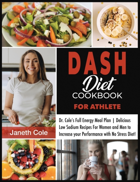 DASH Diet Cookbook For Athlete : Dr. Cole's Full Energy Meal Plan Delicious Low Sodium Recipes For Women and Men to Increase your Performance with No Stress Diet, Paperback / softback Book