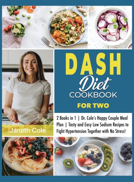 DASH Diet Cookbook For Two : 2 Books in 1 Dr. Cole's Happy Couple Meal Plan Tasty and Easy Low Sodium Recipes to Fight Hypertension Together with No Stress!, Hardback Book