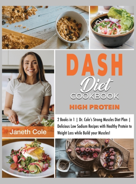 DASH Diet Cookbook High Protein : 2 Books in 1 Dr. Cole's Strong Muscles Diet Plan Delicious Low Sodium Recipes with Healthy Protein to Weight Loss while Build your Muscles!, Hardback Book