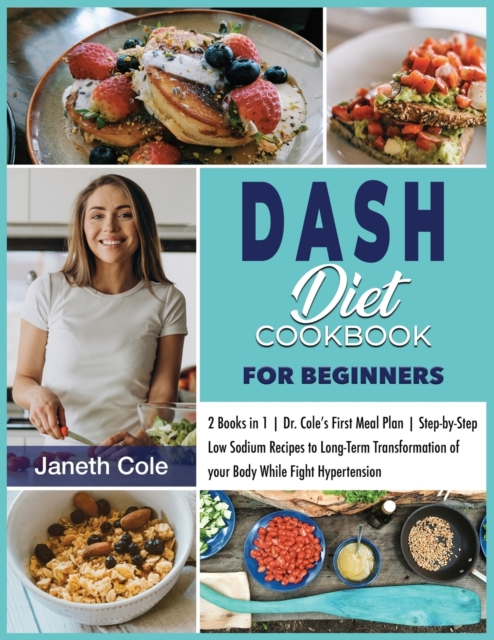DASH Diet Cookbook For Beginners : 2 Books in 1 Dr. Cole's First Meal Plan Step-by-Step Low Sodium Recipes to Long-Term Transformation of your Body While Fight Hypertension, Paperback / softback Book