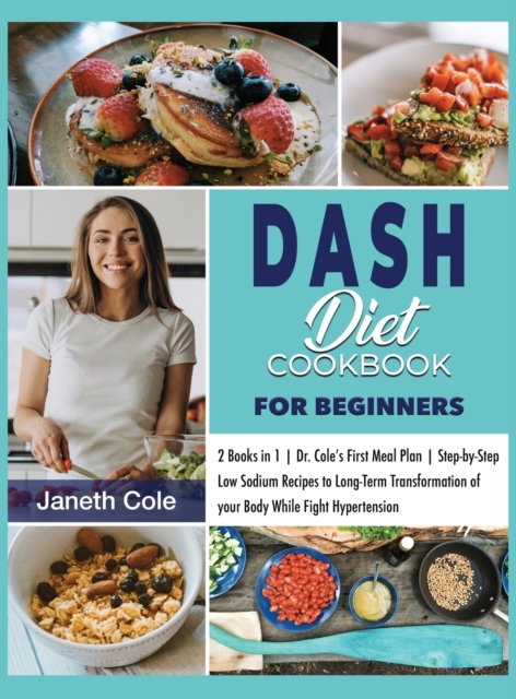 DASH Diet Cookbook For Beginners : 2 Books in 1 Dr. Cole's First Meal Plan Step-by-Step Low Sodium Recipes to Long-Term Transformation of your Body While Fight Hypertension, Hardback Book