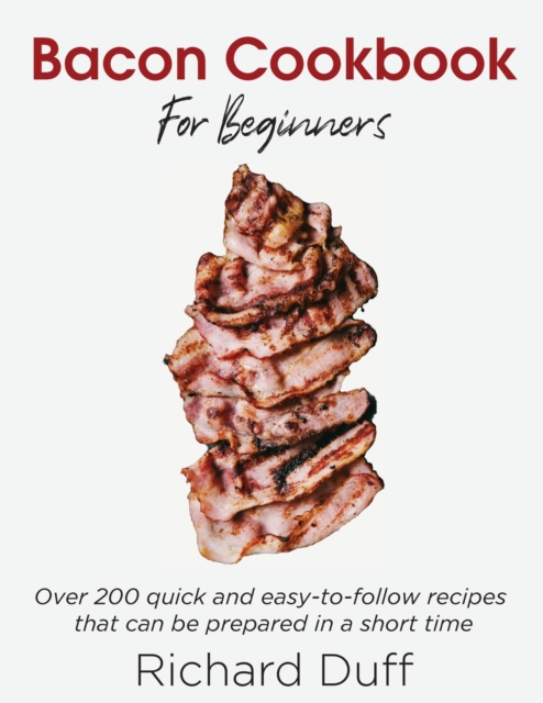 Bacon Cookbook For Beginners : Over 200 quick and easy-to-follow recipes that can be prepared in a short time, Paperback / softback Book