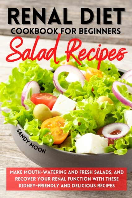 Renal Diet Cookbook for Beginners - Salad Recipes : Make Mouth-Watering and Fresh Salads, and Recover Your Renal Function with These Kidney-Friendly and Delicious Recipes, Paperback / softback Book