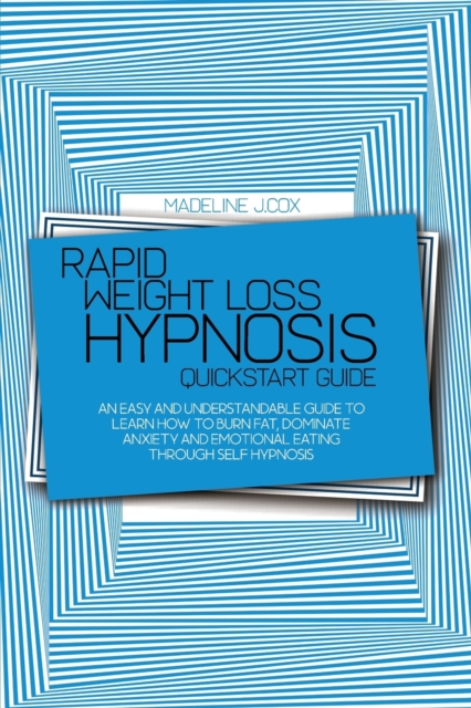 Rapid Weight Loss Hypnosis Quickstart Guide : An Easy And Understandable Guide To Learn How To Burn Fat, Dominate Anxiety And Emotional Eating Through Self Hypnosis, Paperback / softback Book