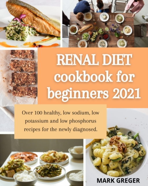 Renal diet cookbook for beginners 2021 : Over 100 healthy, low sodium, low potassium and low phosphorus recipes for the newly diagnosed., Paperback / softback Book