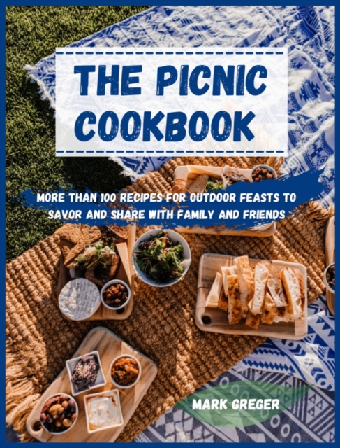 The PICNIC cookbook : More Than 100 Recipes for Outdoor Feasts to Savor and Share with Family and Friends, Hardback Book