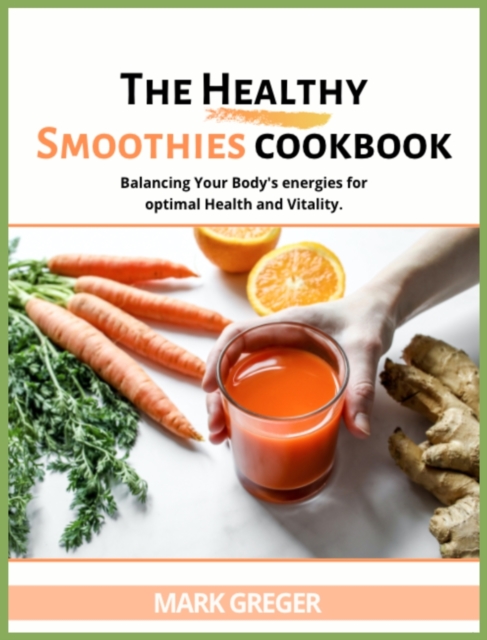 The Healthy Smoothies Cookbook : More Than 100 Tasty Recipes to Lose Weight, Feel Great, and Gain Energy in Your Body., Hardback Book