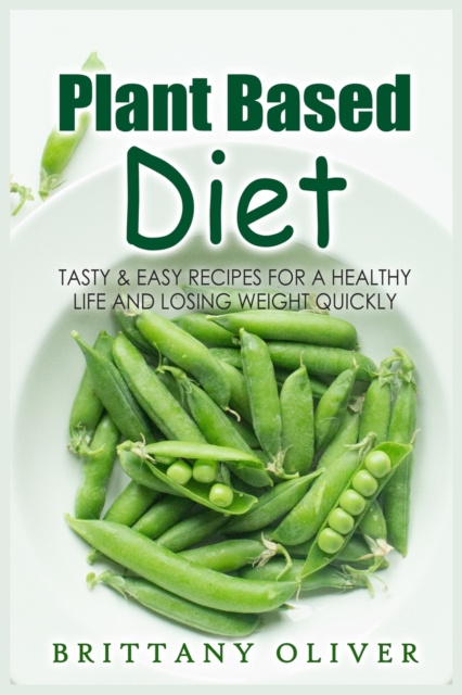 Plant Based Diet : Tasty & Easy Recipes for a Healthy Life and Losing Weight Quickly, Paperback / softback Book