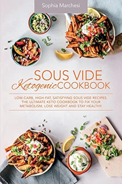 Sous Vide Ketogenic Cookbook : Low-carb, High-fat, Satisfying Sous Vide Recipes. The Ultimate Keto Cookbook to fix Your Metabolism, Lose Weight and Stay Healthy., Paperback / softback Book