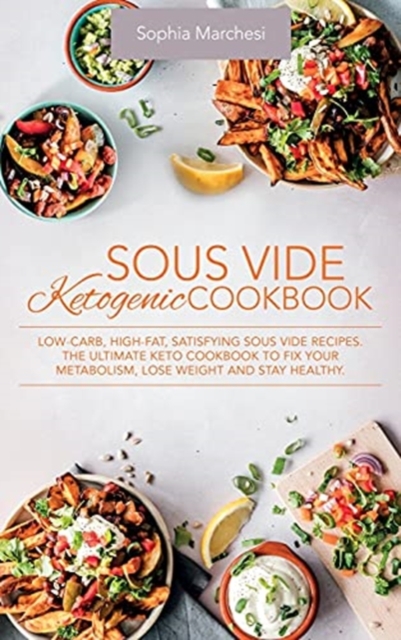 Sous Vide Ketogenic Cookbook : Low-carb, High-fat, Satisfying Sous Vide Recipes. The Ultimate Keto Cookbook to fix Your Metabolism, Lose Weight and Stay Healthy., Hardback Book