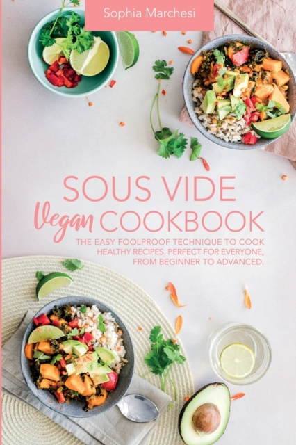 Sous Vide Vegan Cookbook : The Easy Foolproof Technique to Cook Healthy Recipes. Perfect for Everyone, from Beginner to Advanced, Paperback / softback Book
