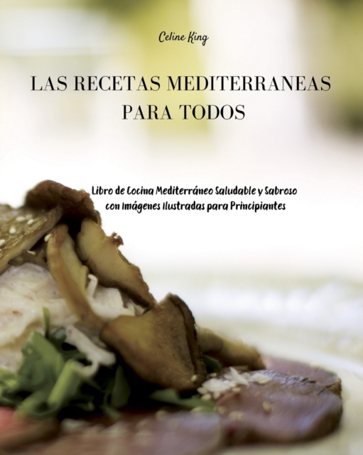 Las Recetas Mediterraneas para Todos : Libro de Cocina Mediterraneo Saludable y Sabroso con Imagenes Ilustradas para Principiantes, Paperback / softback Book
