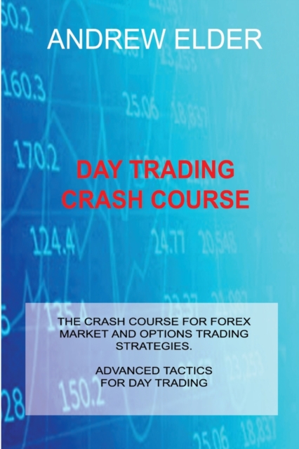 Day Trading Crash Course : The Crash Course for Forex Market and Options Trading Strategies. Advanced Tactics for Day Trading, Paperback / softback Book