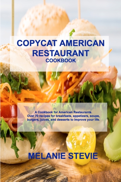 Copycat American Restaurant : A Cookbook for American Restaurants. Over 70 recipes for breakfasts, appetizers, soups, burgers, juices, and desserts to improve your life., Paperback / softback Book