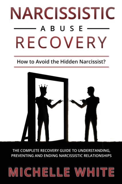 Narcissistic Abuse Recovery : How to Avoid the Hidden Narcissist? The Complete Recovery Guide to Understanding, Preventing and Ending Narcissistic Relationships, Paperback / softback Book