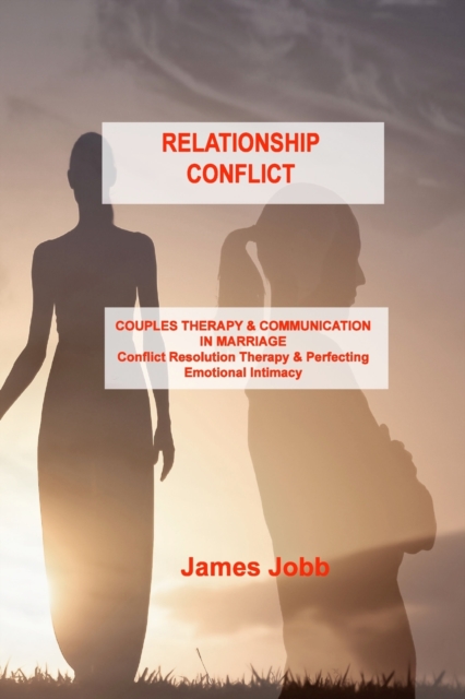 Relationship Conflict : COUPLES THERAPY & COMMUNICATION IN MARRIAGE Conflict Resolution Therapy & Perfecting Emotional Intimacy, Paperback / softback Book