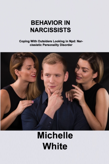 Behavior in Narcissists : Coping With Outsiders Looking in Npd: Narcissistic Personality Disorder, Paperback / softback Book