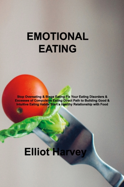 Emotional Eating : Stop Overeating & Binge Eating Fix Your Eating Disorders & Excesses of Compulsive Eating Direct Path to Building Good & Intuitive Eating Habits Start a Healthy Relationship with Foo, Paperback / softback Book