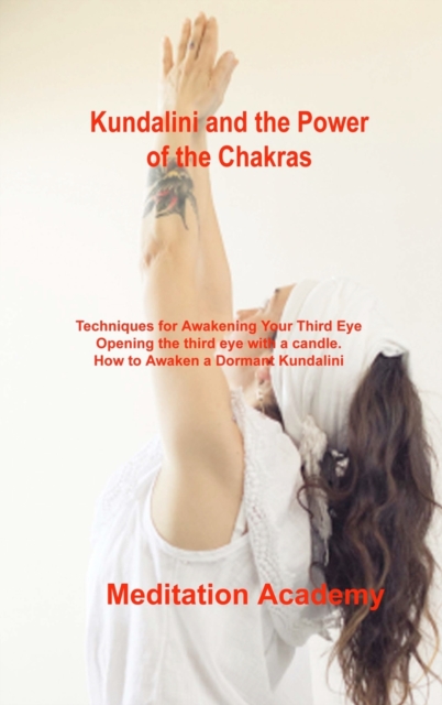 Kundalini and the Power of the Chakras : Techniques for Awakening Your Third Eye Opening the third eye with a candle. How to Awaken a Dormant Kundalini, Hardback Book