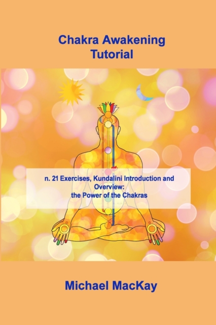 Chakra Awakening Tutorial : n. 21 Exercises, Kundalini Introduction and Overview: the Power of the Chakras, Paperback / softback Book