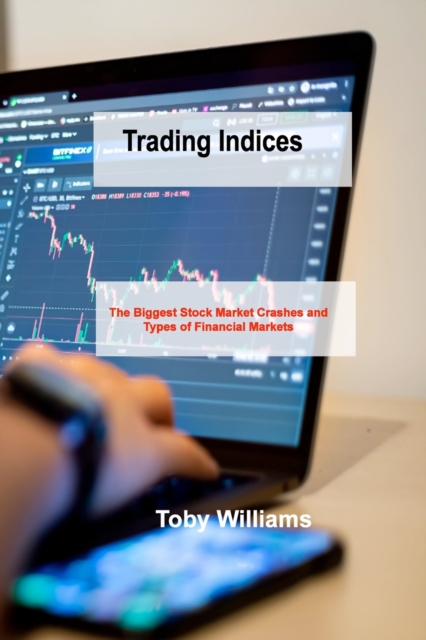 Trading Indices : The Biggest Stock Market Crashes and Types of Financial Markets, Paperback / softback Book
