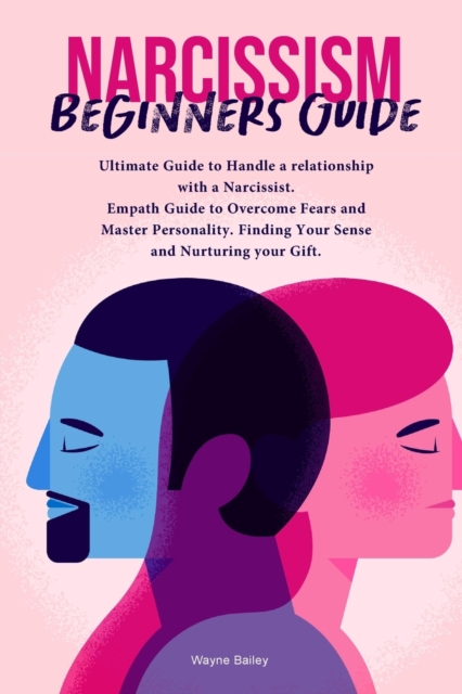 Narcissist Beginners Guide : Ultimate Guide to Handle a relationship with a Narcissist. Empath Guide to Overcome Fears and Master Personality. Finding Your Sense and Nurturing your Gift., Paperback / softback Book