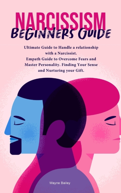 Narcissist Beginners Guide : Ultimate Guide to Handle a relationship with a Narcissist. Empath Guide to Overcome Fears and Master Personality. Finding Your Sense and Nurturing your Gift., Hardback Book