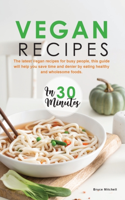Vegan Recipes in 30 Minutes : The latest Vegan recipes for busy people, this guide will help you save time and denier by eating healthy and wholesome foods., Hardback Book