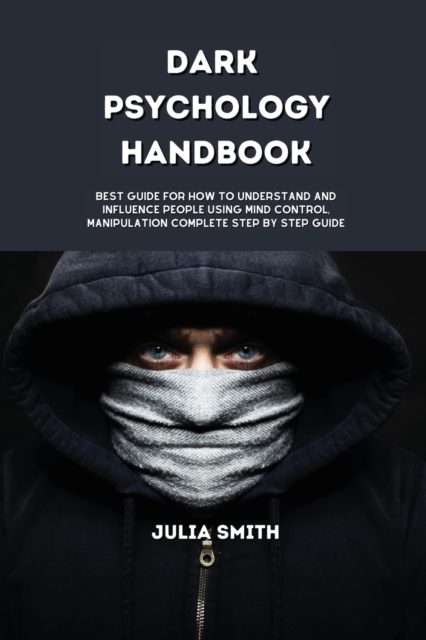 Dark Psychology Handbook : Best Guide for how to understand and influence people using Mind Control, Manipulation Complete Step by Step Guide, Paperback / softback Book