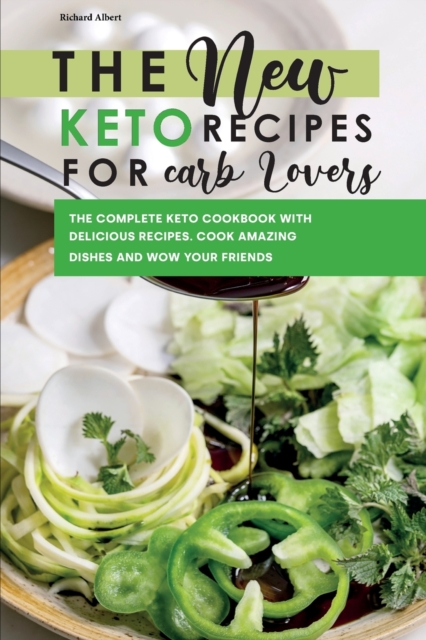 The New Keto Recipes for Carb Lovers : The Complete Keto Cookbook with Delicious Recipes. Cook Amazing Dishes and Wow Your Friends., Paperback / softback Book