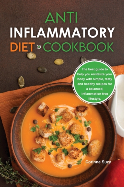 Anti-Inflammatory Diet Cookbook : The best guide to help you revitalize your body with simple, tasty and healthy recipes for a balanced, inflammation-free lifestyle., Paperback / softback Book